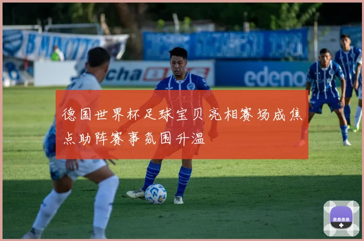 德国世界杯足球宝贝亮相赛场成焦点助阵赛事氛围升温