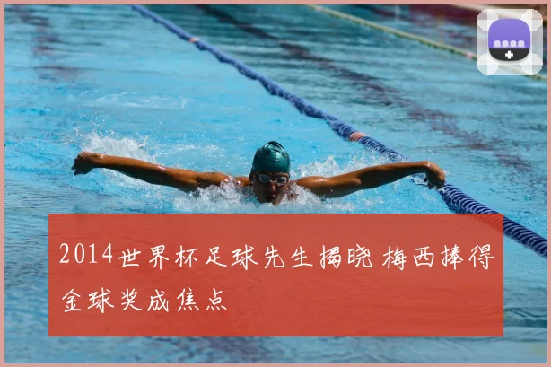 2014世界杯足球先生揭晓 梅西捧得金球奖成焦点